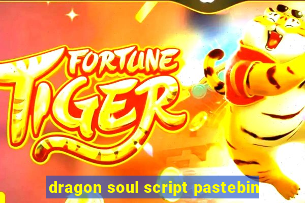 dragon soul script pastebin